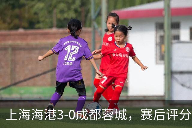 上海海港3-0成都蓉城，赛后评分+中超最新积分榜出炉