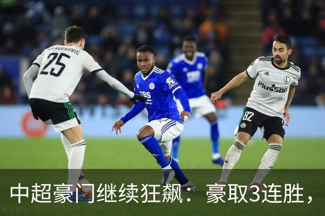 中超豪门继续狂飙：豪取3连胜，29岁巴西外援爆发：独造3球