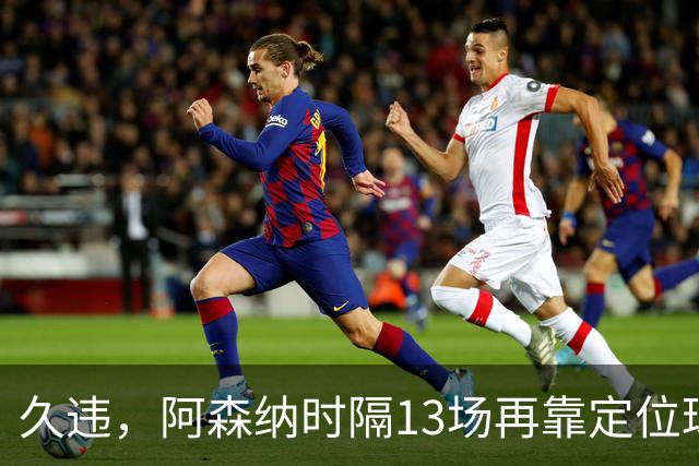 久违，阿森纳时隔13场再靠定位球破门