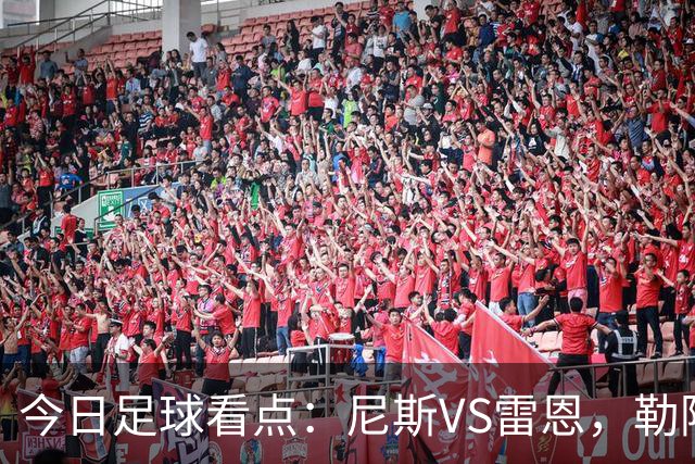 今日足球看点：尼斯VS雷恩，勒阿弗尔VS巴黎圣日耳曼，里尔VS朗斯