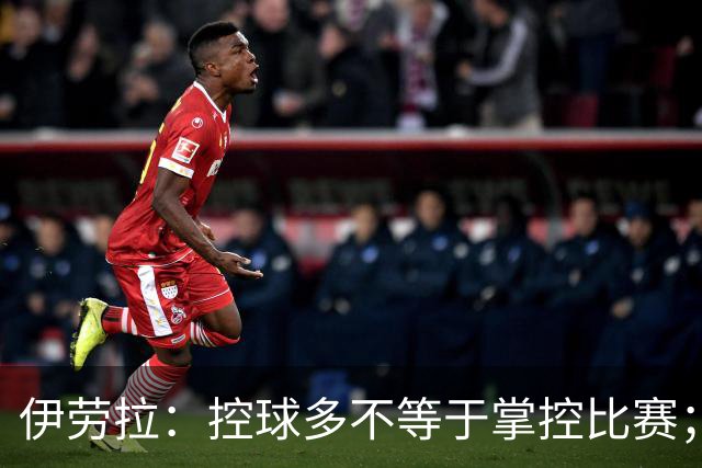 伊劳拉：控球多不等于掌控比赛；不会考虑去激怒切尔西球员