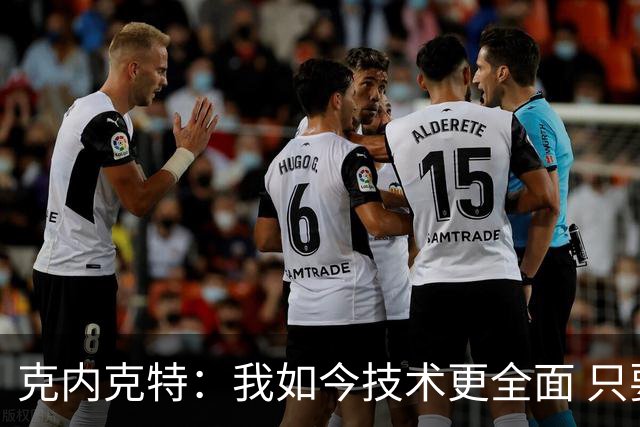 克内克特：我如今技术更全面 只要站上球场我就自认为是最佳球员