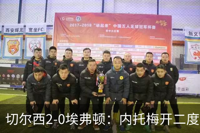 切尔西2-0埃弗顿：内托梅开二度助蓝军两连胜