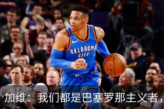加维：我们都是巴塞罗那主义者，所有人都想永远击败皇马