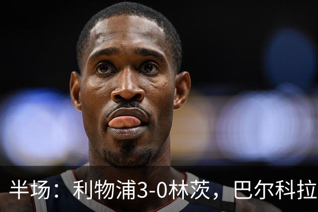 半场：利物浦3-0林茨，巴尔科拉双响，阿劳霍破门