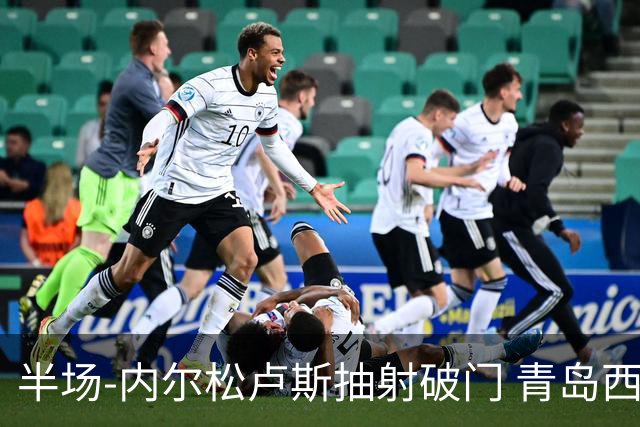 半场-内尔松卢斯抽射破门 青岛西海岸1-0成都