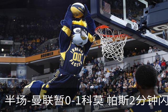 半场-曼联暂0-1科莫 帕斯2分钟闪击兜射破门 曼联半场0射正