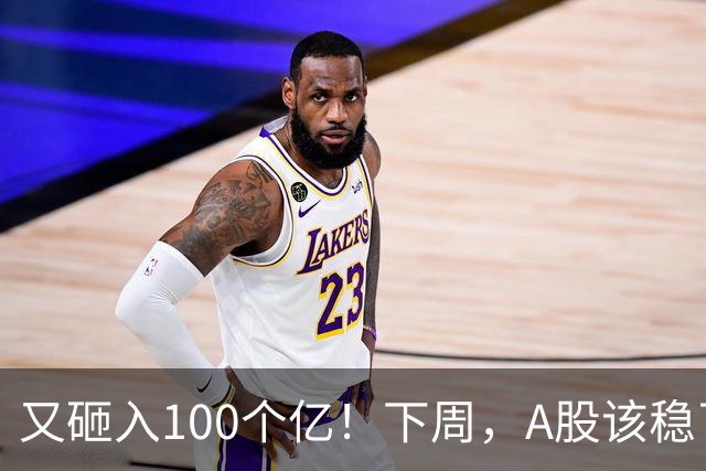 又砸入100个亿！下周，A股该稳了？