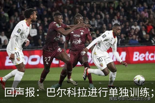 回声报：巴尔科拉进行单独训练；索博斯洛伊因腿筋伤势缺训