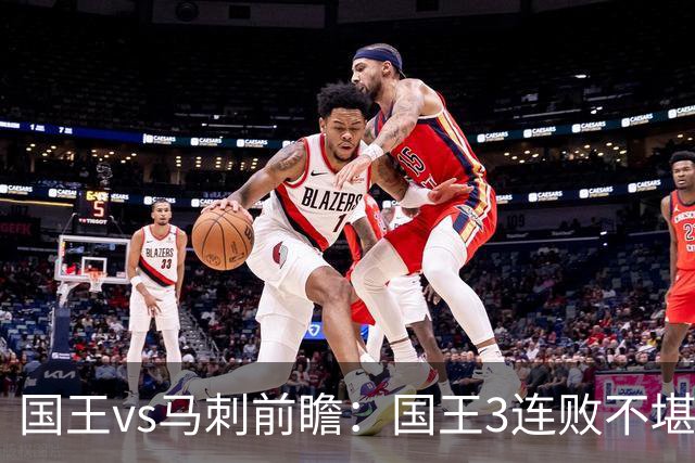 国王vs马刺前瞻：国王3连败不堪一击？马刺回暖力争赛季主场首胜
