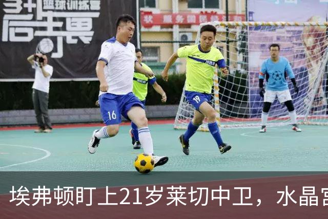 埃弗顿盯上21岁莱切中卫，水晶宫也来抢人