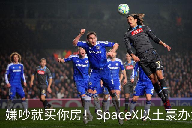 嫌吵就买你房！SpaceX以土豪办法解决数据中心投诉