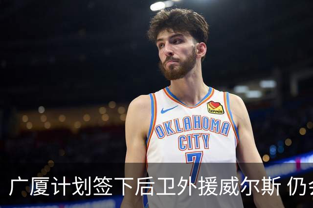 广厦计划签下后卫外援威尔斯 仍会保留卡明斯