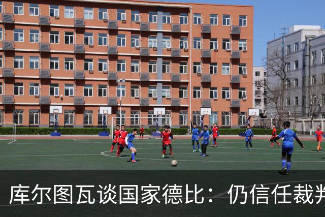库尔图瓦谈国家德比：仍信任裁判，人都会犯错，希望别总偏向一方