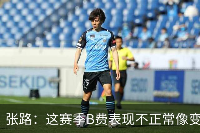 张路：这赛季B费表现不正常像变了一个人，态度有问题