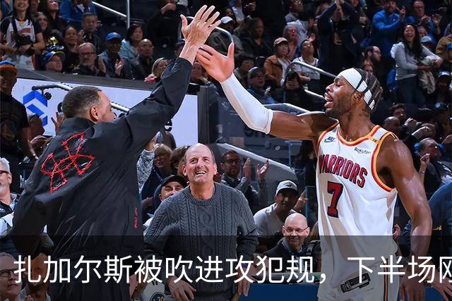 扎加尔斯被吹进攻犯规，下半场刚开始领到第三次犯规被换下场