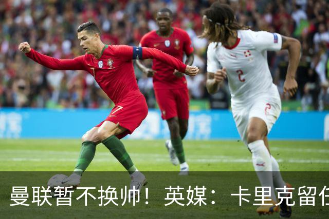 曼联暂不换帅！英媒：卡里克留任是管理层不想支付解约金，新帅也请不起