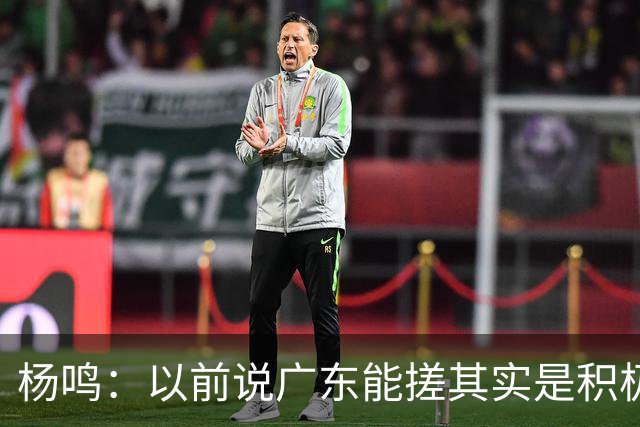杨鸣：以前说广东能搓其实是积极&斗志的表现 现在这气质已经没了