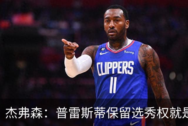 杰弗森：普雷斯蒂保留选秀权就是为应对意外 雷霆争冠期还有5-7年