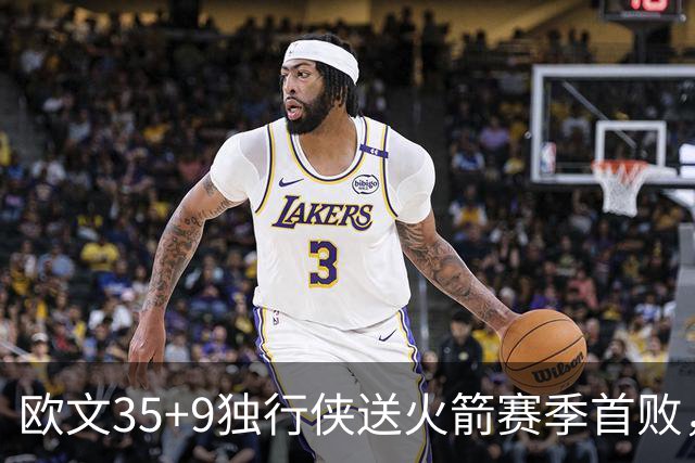 欧文35+9独行侠送火箭赛季首败，弗拉格33+9+6杜兰特28+5