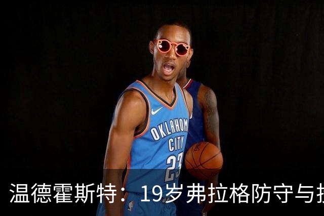 温德霍斯特：19岁弗拉格防守与投篮基本功强于同期詹姆斯