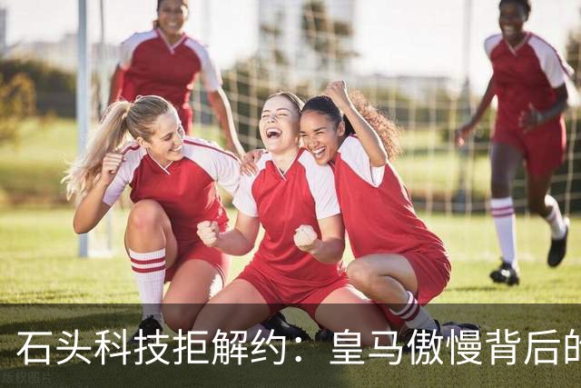 石头科技拒解约：皇马傲慢背后的市场误判与品牌风险