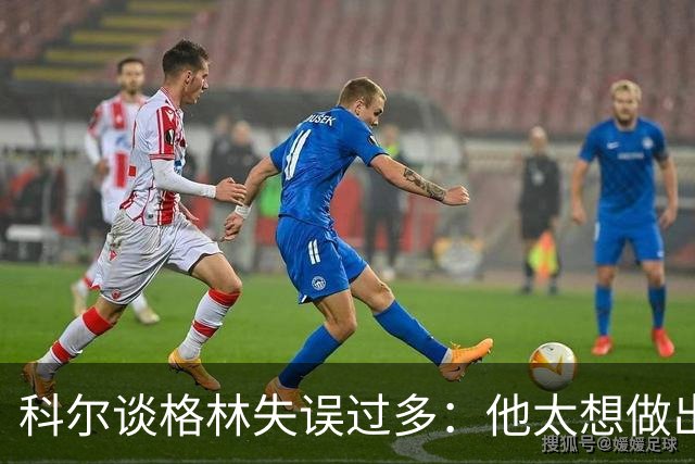 科尔谈格林失误过多：他太想做出配合