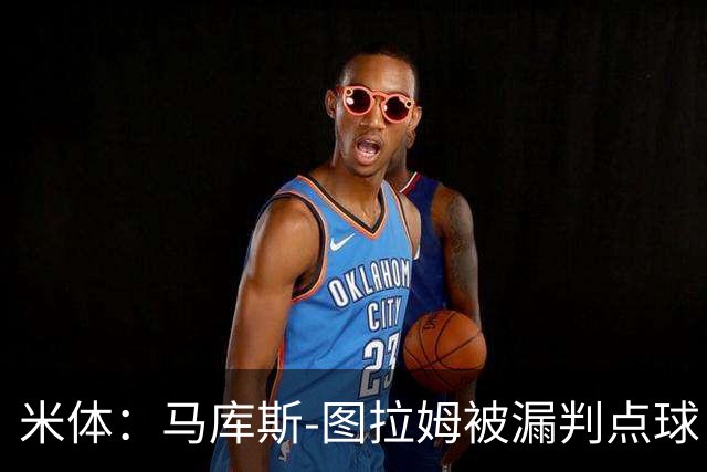 米体：马库斯-图拉姆被漏判点球，又遭假摔质疑