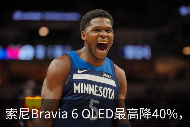 索尼Bravia 6 OLED最高降40%，55英寸998美元