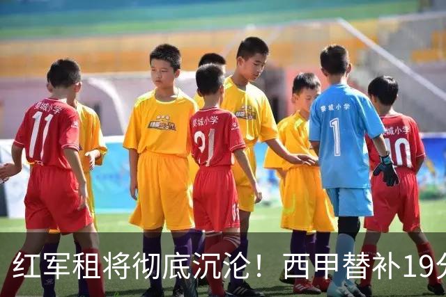 红军租将彻底沉沦！西甲替补19分钟染红 赛季至今0首发