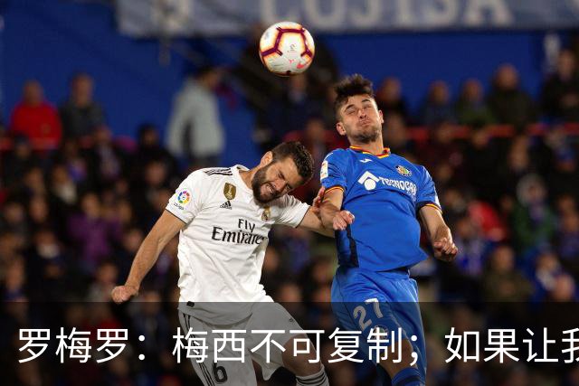 罗梅罗：梅西不可复制；如果让我选我会把10号球衣交给小蜘蛛