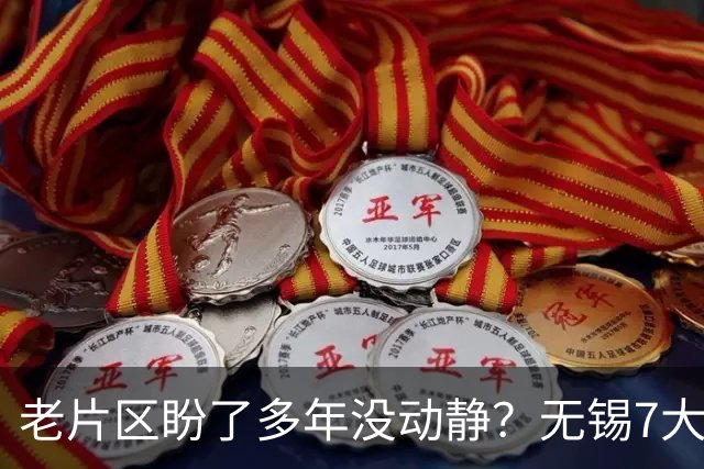 老片区盼了多年没动静？无锡7大板块集中更新，老城新城全覆盖