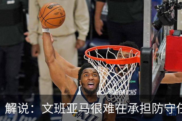 解说：文班亚马很难在承担防守任务的情况下 保持满状态的续航