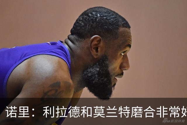 诺里：利拉德和莫兰特磨合非常好，两人出场时间基本错开