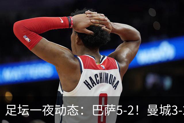 足坛一夜动态：巴萨5-2！曼城3-2 利物浦2-1 拜仁6-1