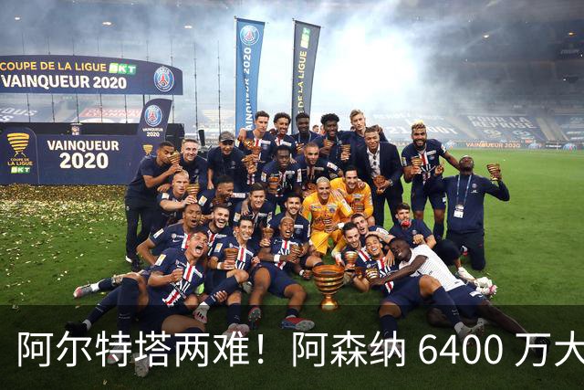 阿尔特塔两难！阿森纳 6400 万大将铁心离队！经纪人接触英超对手