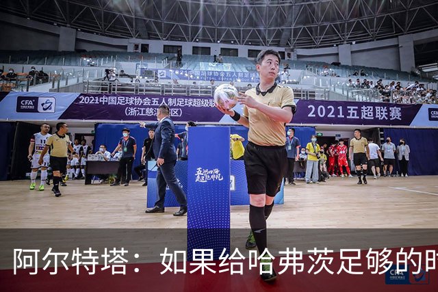 阿尔特塔：如果给哈弗茨足够的时间，我坚信他单赛季能进30球