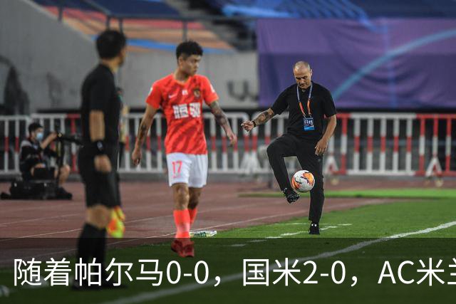随着帕尔马0-0，国米2-0，AC米兰2-4，意甲最新积分榜出炉