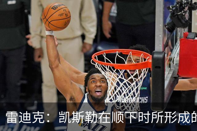 雷迪克：凯斯勒在顺下时所形成的牵制力 对我们的进攻大有裨益