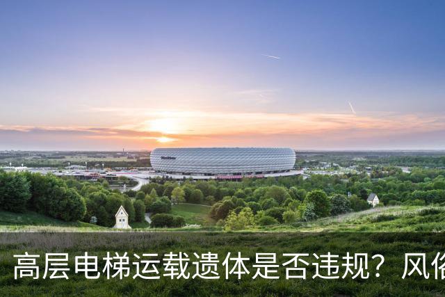 高层电梯运载遗体是否违规？风俗、法律冲突、邻里矛盾一次讲明白
