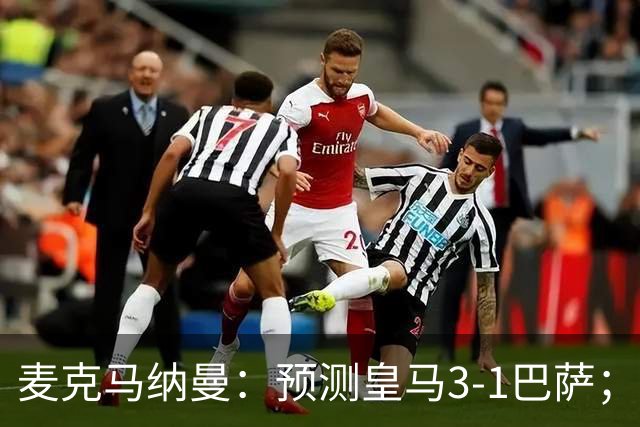 麦克马纳曼：预测皇马3-1巴萨；姆巴佩会战胜亚马尔拿下金球