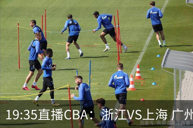 19:35直播CBA：浙江VS上海 广州VS山西等5场