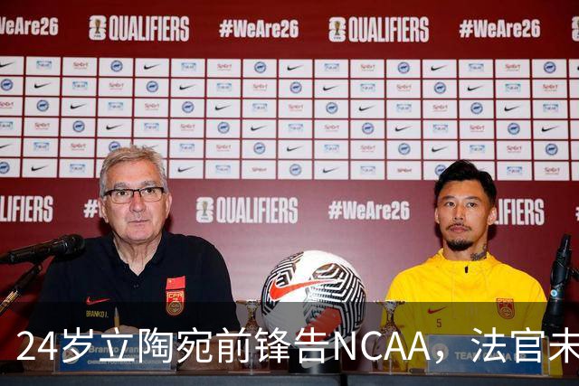 24岁立陶宛前锋告NCAA，法官未裁决只给最后期限