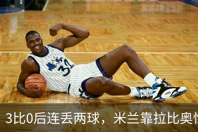 3比0后连丢两球，米兰靠拉比奥惊险守住3比2