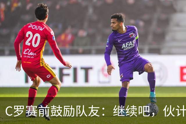 C罗赛前鼓励队友：继续吧，伙计们，一场接一场地赢下去