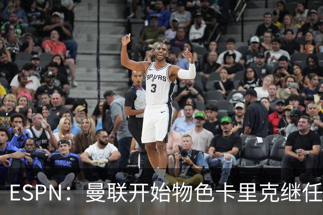 ESPN：曼联开始物色卡里克继任者，孔蒂、埃迪·豪等人都是候选