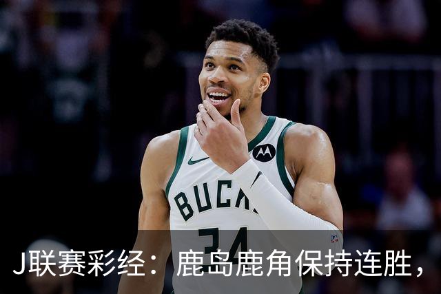 J联赛彩经：鹿岛鹿角保持连胜，柏太阳神取胜堪忧！