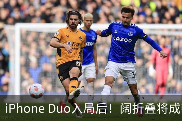 iPhone Duo入局后！阔折叠将成新风口 相应屏幕出货量激增：余承东曾称华为是先驱者